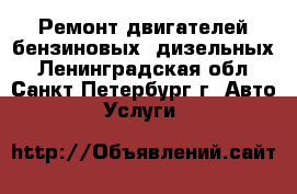 Ремонт двигателей бензиновых, дизельных - Ленинградская обл., Санкт-Петербург г. Авто » Услуги   